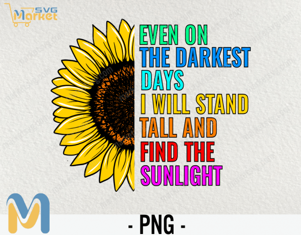 Even on the Darkest Days Sunflower I will stand Tall and Find the Sunlight, Sunflower PNG, Digital Download