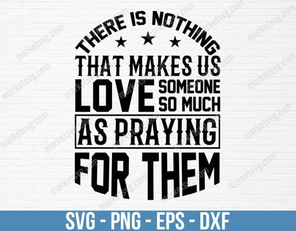 There is nothing that makes us love someone so much as praying for them, SVG File, Cricut, Silhouette, Cut File, C424