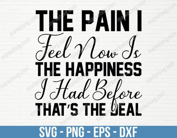 The pain I feel now is the happiness I had before. That s the deal, SVG File, Cricut, Silhouette, Cut File, C428