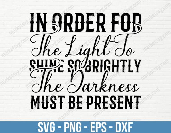 In order for the light to shine so brightly, the darkness must be present, SVG File, Cricut, Silhouette, Cut File, C429