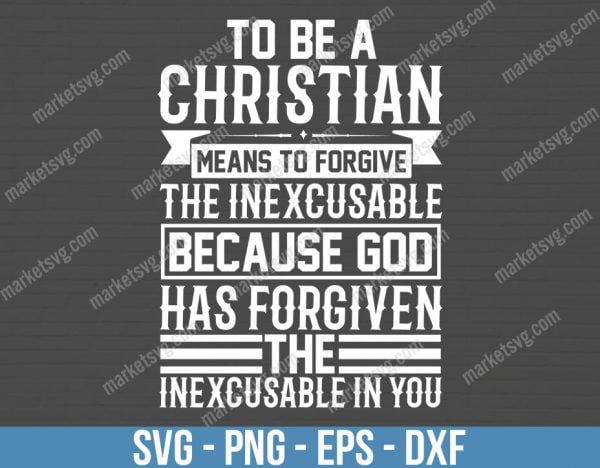 To be a Christian means to forgive the inexcusable because God has forgiven the inexcusable in you, SVG File, Cricut, Silhouette, Cut File, C432