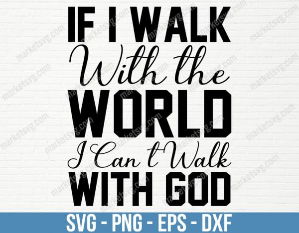 If I walk with the world, I can_t walk with God, SVG File, Cricut, Silhouette, Cut File, C439