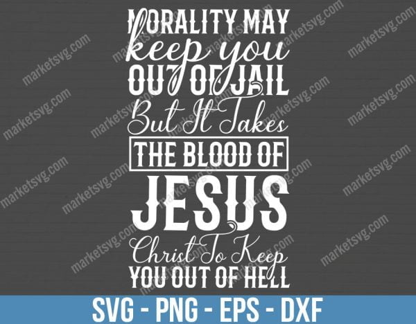 Morality may keep you out of jail, but it takes the blood of Jesus Christ to keep you out of hell, SVG File, Cricut, Silhouette, Cut File, C453