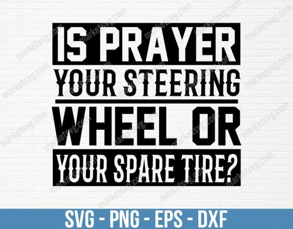 Is prayer your steering wheel or your spare tire, SVG File, Cricut, Silhouette, Cut File, C455