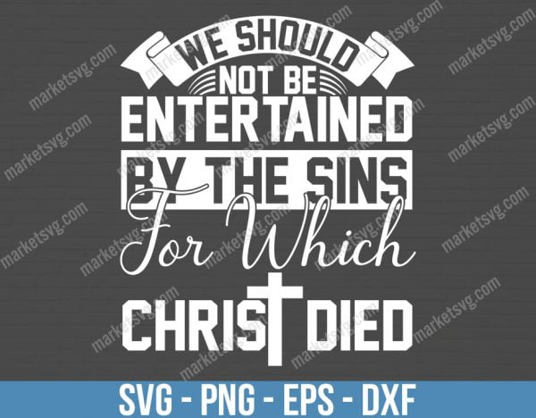 We should not be entertained by the sins for which Christ died, SVG File, Cricut, Silhouette, Cut File, C461