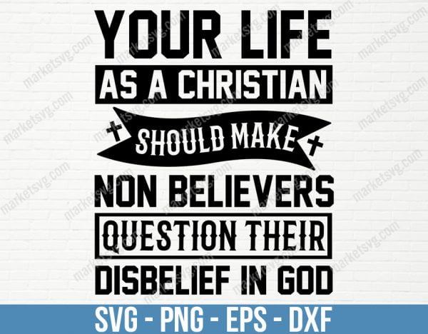 Your life as a Christian should make non believers question their disbelief in God, SVG File, Cricut, Silhouette, Cut File, C467