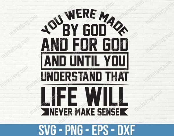You were made by God and for God, and until you understand that, life will never make sense, SVG File, Cricut, Silhouette, Cut File, C468