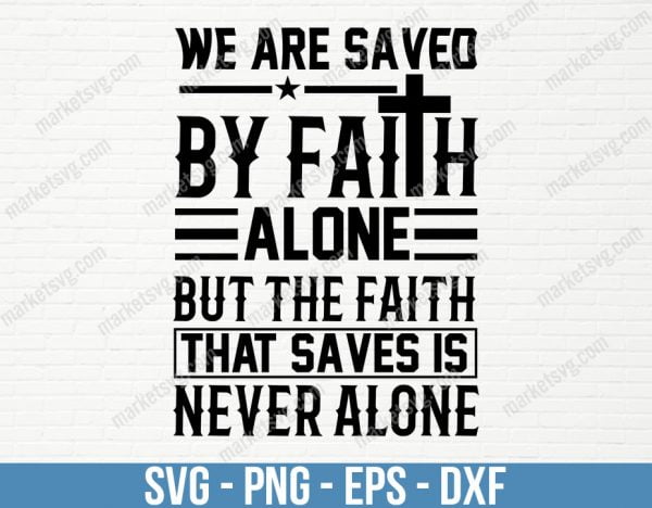 We are saved by faith alone, but the faith that saves is never alone, SVG File, Cricut, Silhouette, Cut File, C473