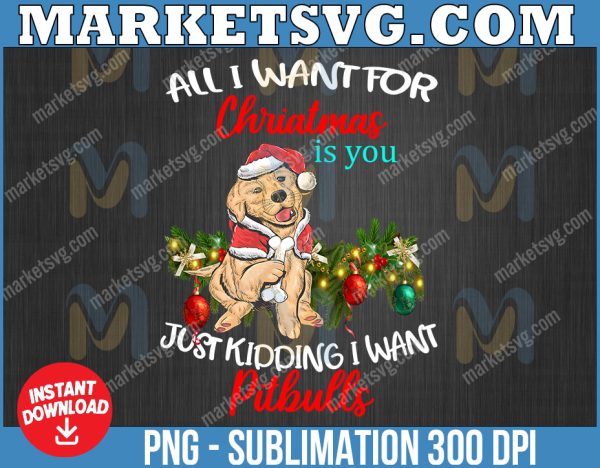 All I want for christmas is you just kidding I want Pitbulls png, Pitbulls png, Merry Chrismas png, Christmas 2022, eps, svg file, png, svg, Cricut, Digital download